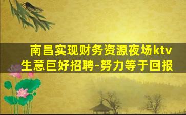 南昌实现财务资源夜场ktv生意巨好招聘-努力等于回报
